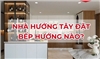 Nhà hướng Tây đặt bếp hướng nào? Giải đáp phong thủy và thực tế